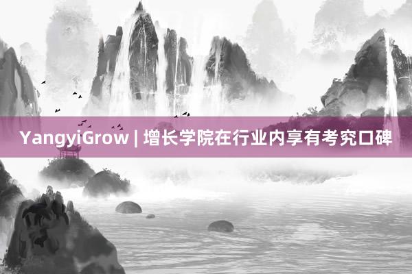 YangyiGrow | 增长学院在行业内享有考究口碑