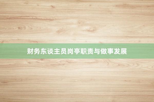 财务东谈主员岗亭职责与做事发展